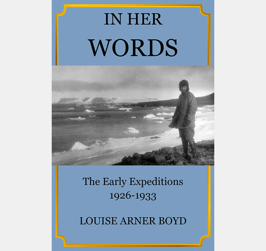 In her words : the early expeditions, 1926-1933 / Louise Arner Boyd