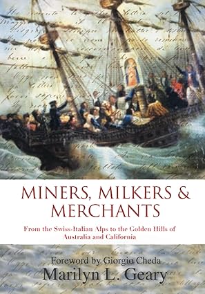 Miners, milkers & merchants : from the Swiss-Italian Alps to the golden hills of Australia and California by Marilyn L. Geary
