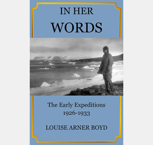 In her words : the early expeditions, 1926-1933 / Louise Arner Boyd
