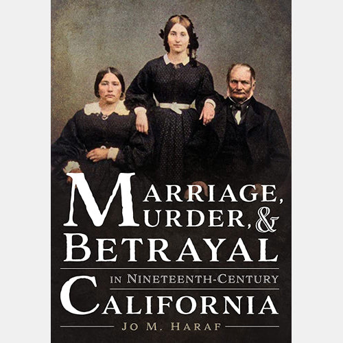Marriage, Murder, and Betrayal in Nineteenth-Century California by Jo M. Haraf